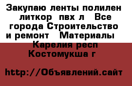 Закупаю ленты полилен, литкор, пвх-л - Все города Строительство и ремонт » Материалы   . Карелия респ.,Костомукша г.